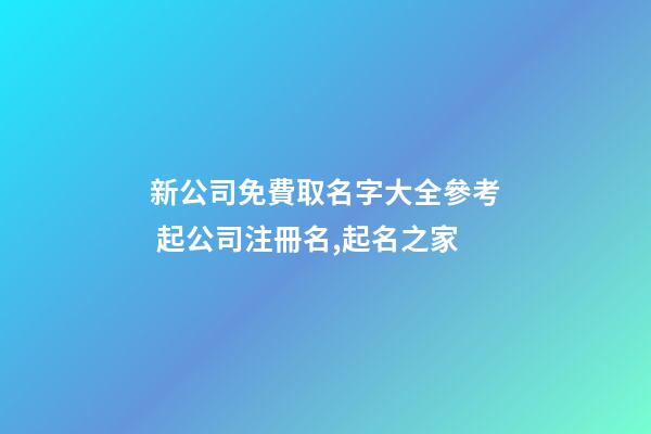 新公司免費取名字大全參考 起公司注冊名,起名之家